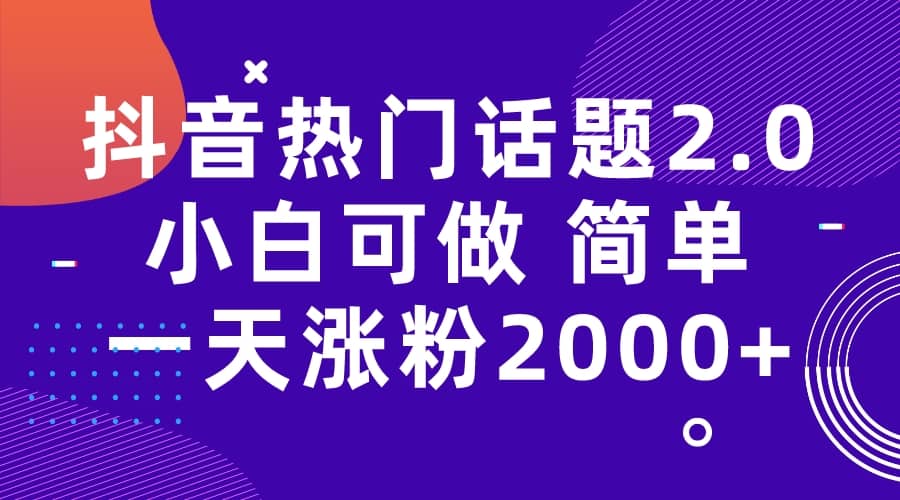 抖音热门话题玩法2.0，一天涨粉2000+（附软件+素材）搞钱吧-网创项目资源站-副业项目-创业项目-搞钱项目搞钱吧