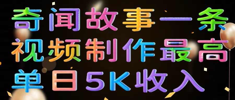 奇闻故事一条视频制作最高单日5K收入搞钱吧-网创项目资源站-副业项目-创业项目-搞钱项目搞钱吧