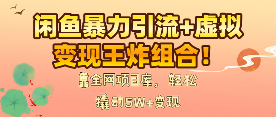 闲鱼暴力引流+虚拟变现王炸组合！靠全网项目库，轻松撬动5W+变现搞钱吧-网创项目资源站-副业项目-创业项目-搞钱项目搞钱吧