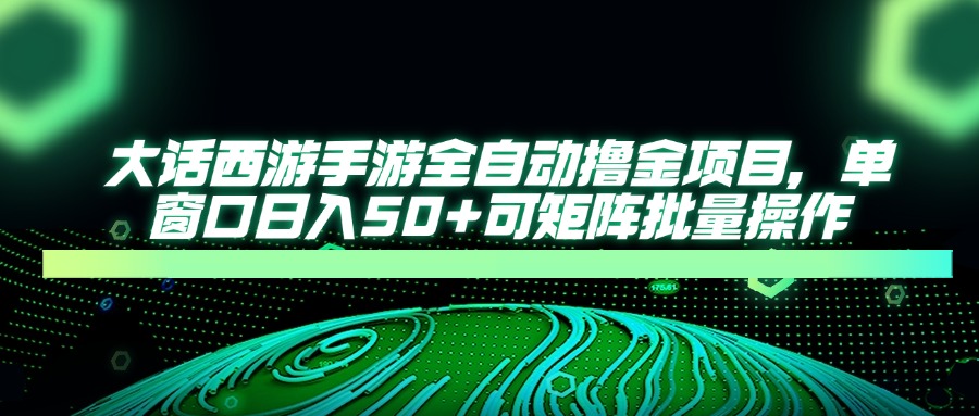 大话西游全自动撸金，单窗口日入50+可矩阵批量操作搞钱吧-网创项目资源站-副业项目-创业项目-搞钱项目搞钱吧