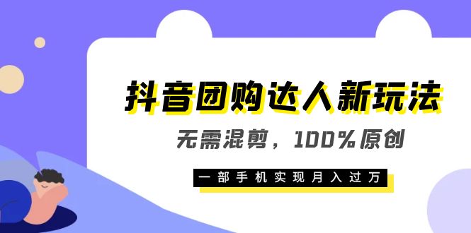 抖音团购达人新玩法，无需混剪，100%原创，一部手机实现月入过万搞钱吧-网创项目资源站-副业项目-创业项目-搞钱项目搞钱吧
