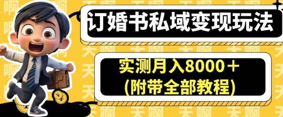 订婚书私域变现玩法，实测月入8000＋(附带全部教程)【揭秘】搞钱吧-网创项目资源站-副业项目-创业项目-搞钱项目搞钱吧