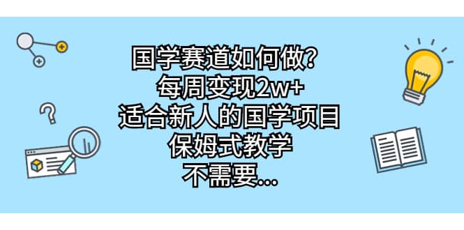 国学赛道如何做？每周变现2w+，适合新人的国学项目，保姆式教学搞钱吧-网创项目资源站-副业项目-创业项目-搞钱项目搞钱吧