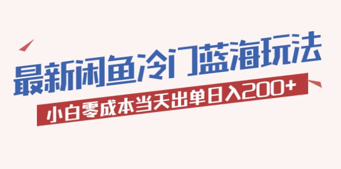 2023最新闲鱼冷门蓝海玩法，小白零成本当天出单日入200+搞钱吧-网创项目资源站-副业项目-创业项目-搞钱项目搞钱吧