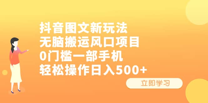 抖音图文新玩法，无脑搬运风口项目，0门槛一部手机轻松操作日入500+搞钱吧-网创项目资源站-副业项目-创业项目-搞钱项目搞钱吧