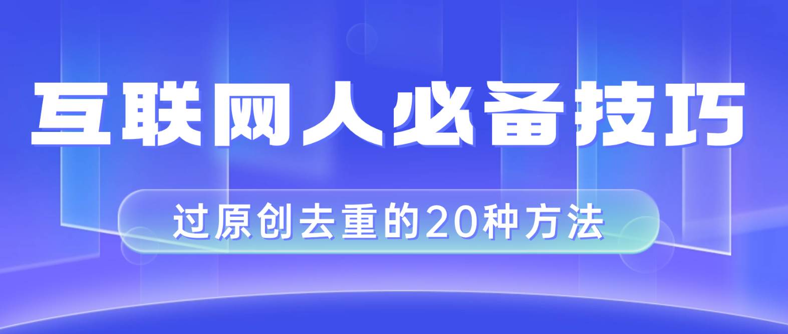 互联网人的必备技巧，剪映视频剪辑的20种去重方法，小白也能通过二创过原创搞钱吧-网创项目资源站-副业项目-创业项目-搞钱项目搞钱吧