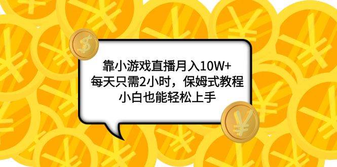 靠小游戏直播月入10W+，每天只需2小时，保姆式教程，小白也能轻松上手搞钱吧-网创项目资源站-副业项目-创业项目-搞钱项目搞钱吧