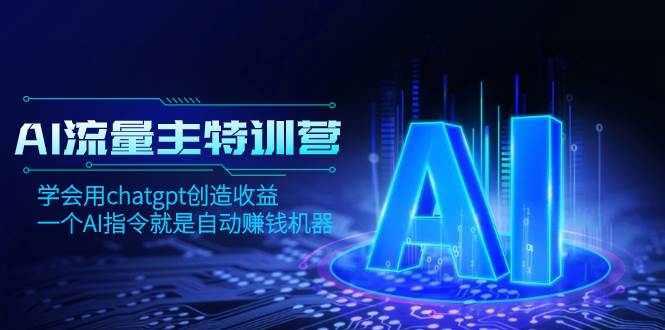AI流量主训练营，学会用chatgpt创造收益，一个AI指令就是自动赚钱机器搞钱吧-网创项目资源站-副业项目-创业项目-搞钱项目搞钱吧