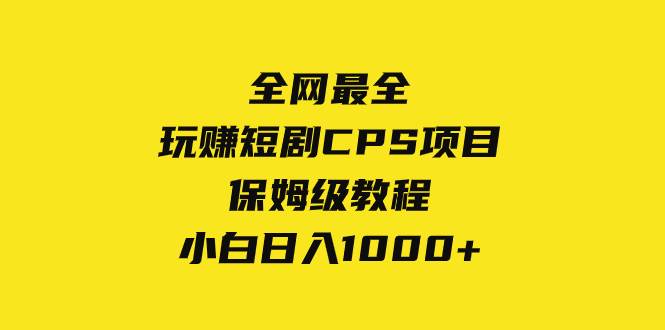 全网最全，玩赚短剧CPS项目保姆级教程，小白日入1000+搞钱吧-网创项目资源站-副业项目-创业项目-搞钱项目搞钱吧
