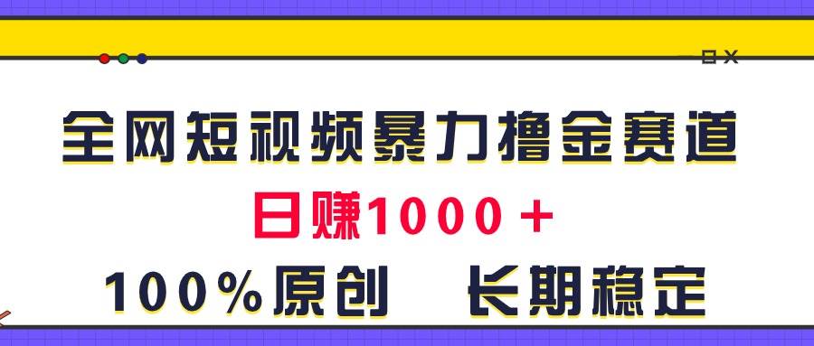 全网短视频暴力撸金赛道，日入1000＋！原创玩法，长期稳定搞钱吧-网创项目资源站-副业项目-创业项目-搞钱项目搞钱吧