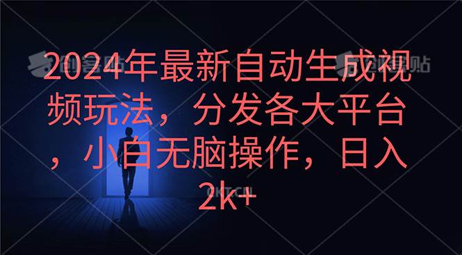 2024年最新自动生成视频玩法，分发各大平台，小白无脑操作，日入2k+搞钱吧-网创项目资源站-副业项目-创业项目-搞钱项目搞钱吧