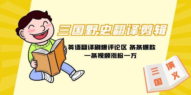 三国野史翻译剪辑 英语翻译刷爆评论区 条条爆款一条视频涨粉1w+附888G素材搞钱吧-网创项目资源站-副业项目-创业项目-搞钱项目搞钱吧