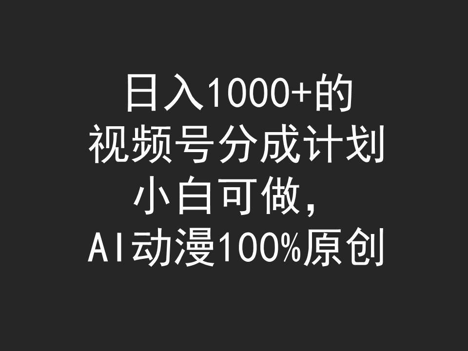 日入1000+的视频号分成计划，小白可做，AI动漫100%原创搞钱吧-网创项目资源站-副业项目-创业项目-搞钱项目搞钱吧
