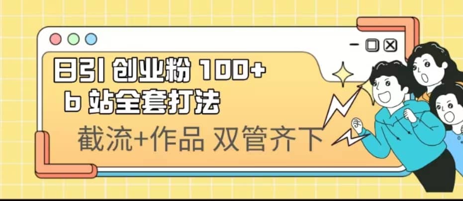 日引创业粉 100+ b 站全套打法【实操视频】搞钱吧-网创项目资源站-副业项目-创业项目-搞钱项目搞钱吧