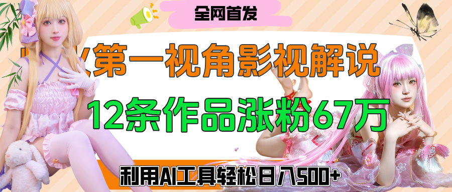 爆火第一人称视角影视解说，12条作品涨粉67万，巧用AI工具，轻松日入500+搞钱吧-网创项目资源站-副业项目-创业项目-搞钱项目搞钱吧