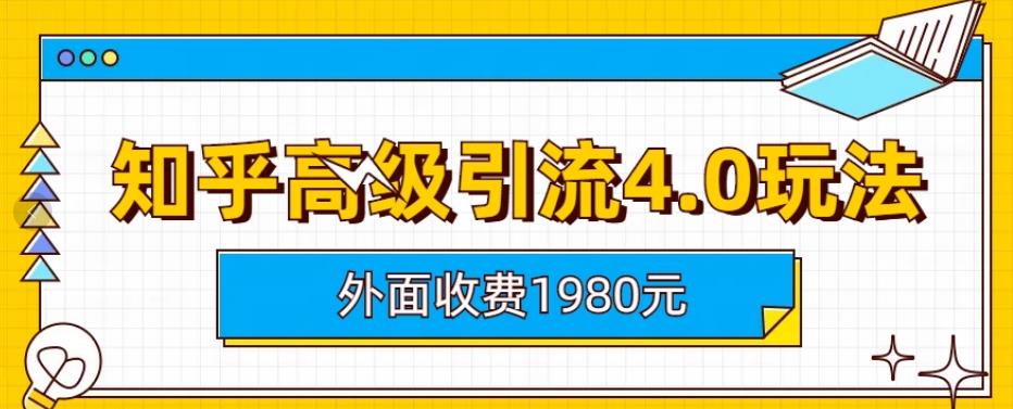 外面收费1980知乎高级引流4.0玩法，纯实操课程【揭秘】搞钱吧-网创项目资源站-副业项目-创业项目-搞钱项目搞钱吧