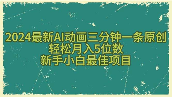 2024最新AI动画三分钟一条原创，轻松月入5位数，新手小白最佳项目搞钱吧-网创项目资源站-副业项目-创业项目-搞钱项目搞钱吧