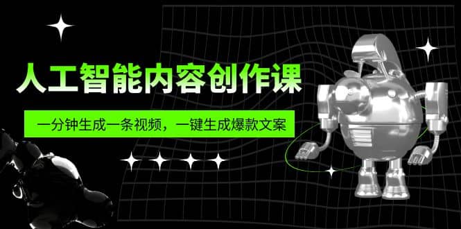 人工智能内容创作课：帮你一分钟生成一条视频，一键生成爆款文案（7节课）搞钱吧-网创项目资源站-副业项目-创业项目-搞钱项目搞钱吧