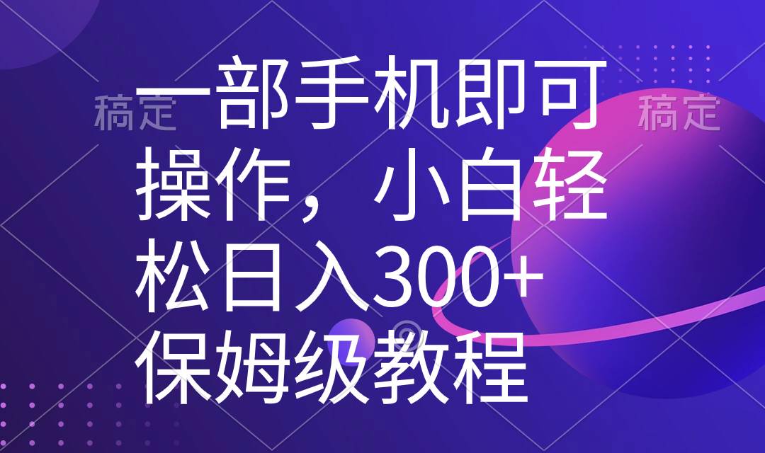 一部手机即可操作，小白轻松上手日入300+保姆级教程，五分钟一个原创视频搞钱吧-网创项目资源站-副业项目-创业项目-搞钱项目搞钱吧