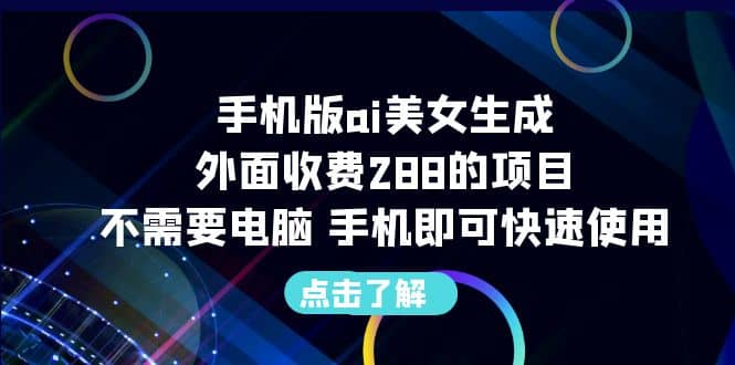 手机版ai美女生成-外面收费288的项目，不需要电脑，手机即可快速使用搞钱吧-网创项目资源站-副业项目-创业项目-搞钱项目搞钱吧