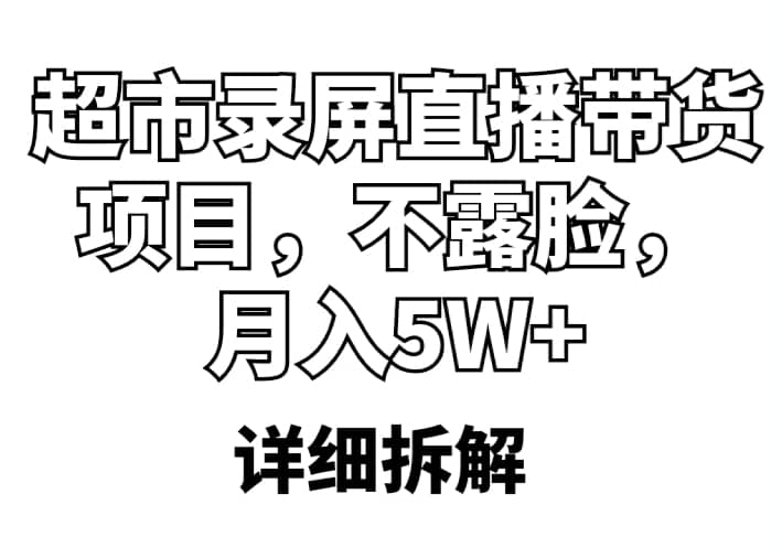 超市录屏直播带货项目，不露脸，月入5W+（详细拆解）搞钱吧-网创项目资源站-副业项目-创业项目-搞钱项目搞钱吧