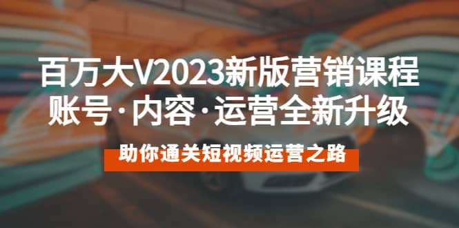 百万大V2023新版营销课 账号·内容·运营全新升级 通关短视频运营之路搞钱吧-网创项目资源站-副业项目-创业项目-搞钱项目搞钱吧