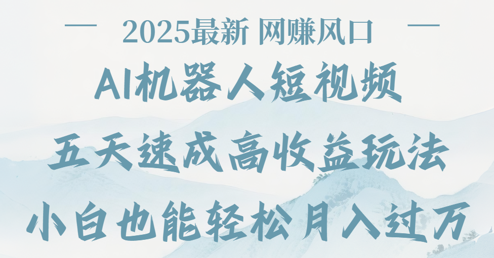 2025最新Ai 机器人短视频，网赚变现风口，五天速成高收益玩法，小白轻松月入过万搞钱吧-网创项目资源站-副业项目-创业项目-搞钱项目搞钱吧