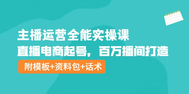 主播运营全能实操课：直播电商起号，百万播间打造（附模板+资料包+话术）搞钱吧-网创项目资源站-副业项目-创业项目-搞钱项目搞钱吧