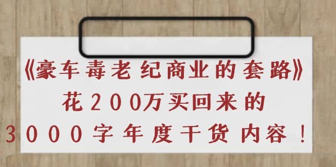 《豪车毒老纪 商业的套路》花200万买回来的，3000字年度干货内容搞钱吧-网创项目资源站-副业项目-创业项目-搞钱项目搞钱吧