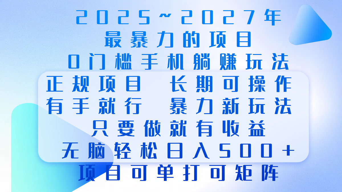 2025年~2027最暴力的项目，0门槛手机躺赚项目，长期可操作，正规项目，暴力玩法，有手就行，只要做当天就有收益，无脑轻松日500+，项目可单打可矩阵搞钱吧-网创项目资源站-副业项目-创业项目-搞钱项目搞钱吧