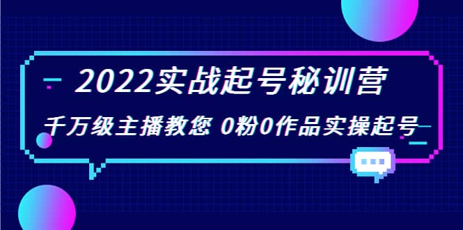 2022实战起号秘训营，千万级主播教您 0粉0作品实操起号（价值299）搞钱吧-网创项目资源站-副业项目-创业项目-搞钱项目搞钱吧