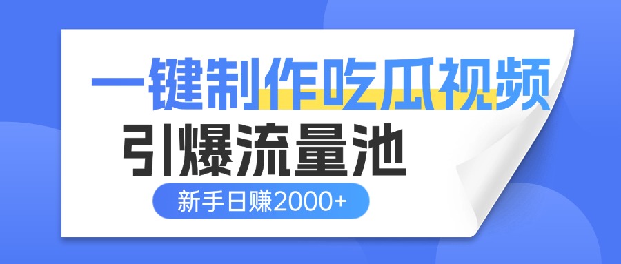 一键制作爆款吃瓜视频，全平台分发引爆流量池，新手3步上手日赚2000+【流量变现指南)搞钱吧-网创项目资源站-副业项目-创业项目-搞钱项目搞钱吧