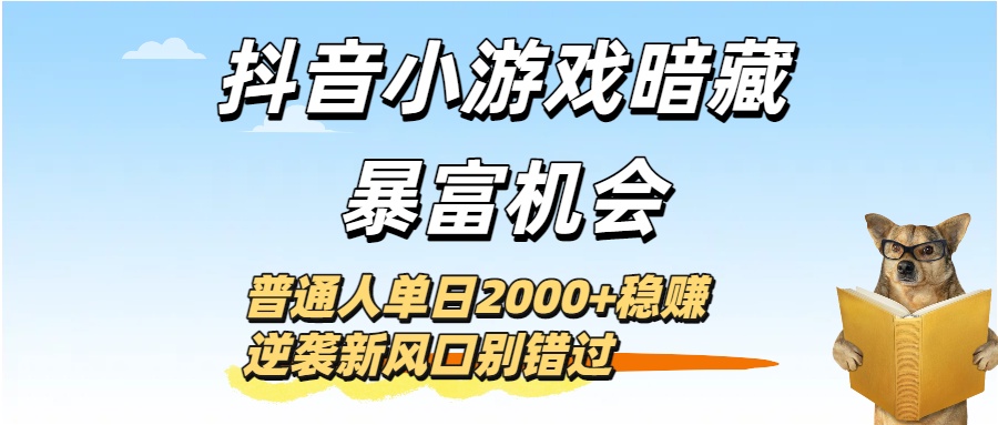 抖音小游戏暗藏暴富机会！普通人单日2000+稳赚，逆袭新风口别错过搞钱吧-网创项目资源站-副业项目-创业项目-搞钱项目搞钱吧