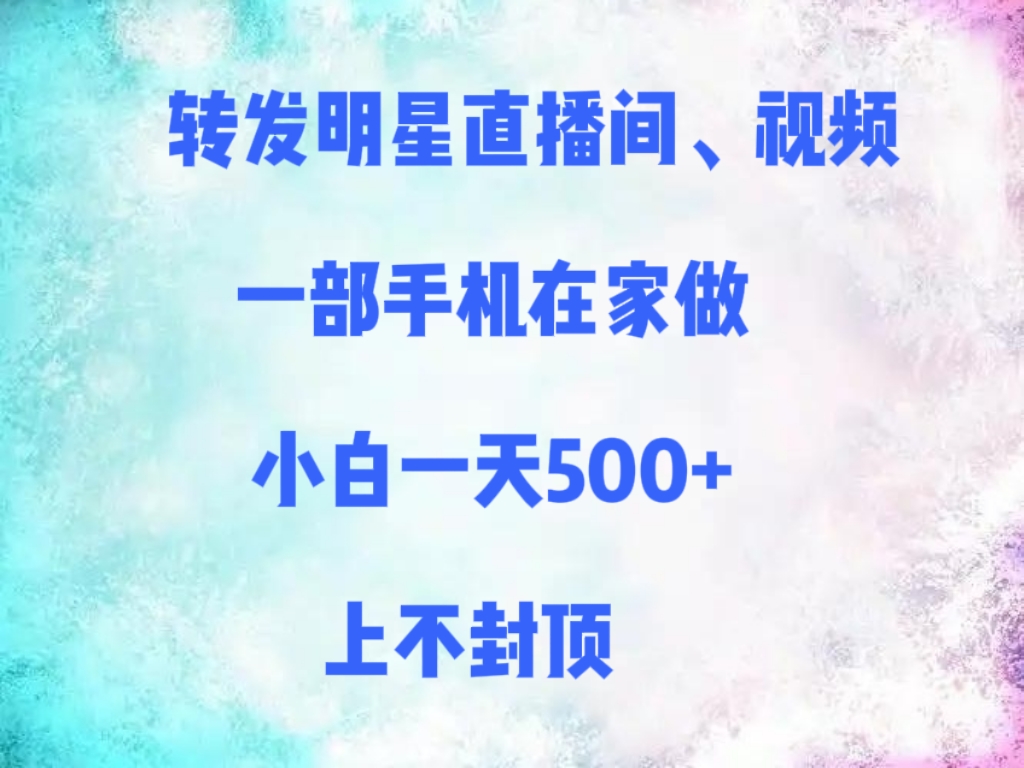 转发明星直播间、视频，一部手机在家做，小白一天500+，上不封顶搞钱吧-网创项目资源站-副业项目-创业项目-搞钱项目搞钱吧