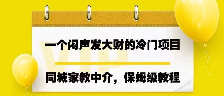 一个闷声发大财的冷门项目，同城家教中介，操作简单，一个月变现7000+，保姆级教程搞钱吧-网创项目资源站-副业项目-创业项目-搞钱项目搞钱吧