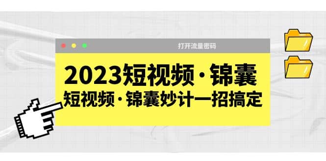 2023短视频·锦囊，短视频·锦囊妙计一招搞定，打开流量密码搞钱吧-网创项目资源站-副业项目-创业项目-搞钱项目搞钱吧