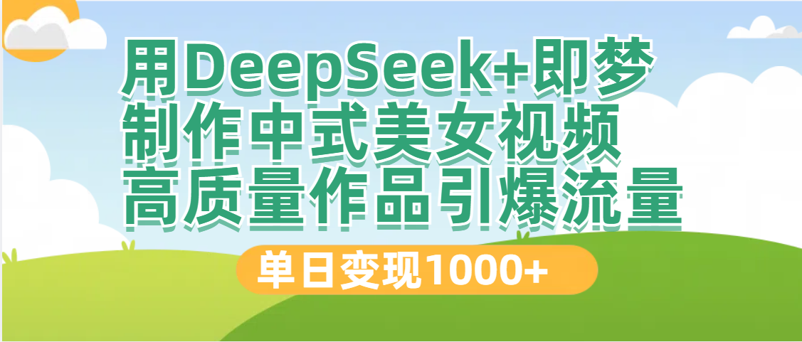 DeepSeek+即梦制作中式美女视频，高质量作品引爆流量，单日变现1000+搞钱吧-网创项目资源站-副业项目-创业项目-搞钱项目搞钱吧