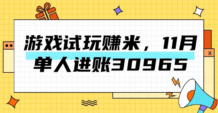 热门副业，游戏试玩赚米，11月单人进账30965，简单稳定！搞钱吧-网创项目资源站-副业项目-创业项目-搞钱项目搞钱吧