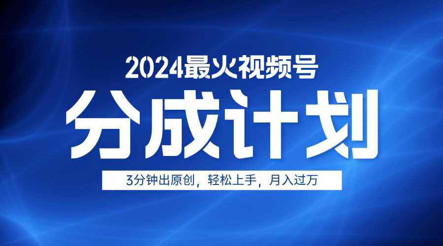 2024最火视频号分成计划3分钟出原创，轻松上手，月入过万搞钱吧-网创项目资源站-副业项目-创业项目-搞钱项目搞钱吧