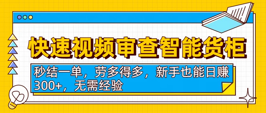 快速视频审查智能货柜，秒结一单，劳多得多，新手也能日赚300+，无需经验搞钱吧-网创项目资源站-副业项目-创业项目-搞钱项目搞钱吧
