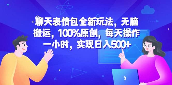 聊天表情包全新玩法，无脑搬运，100%原创，每天操作一小时，实现日入500+搞钱吧-网创项目资源站-副业项目-创业项目-搞钱项目搞钱吧