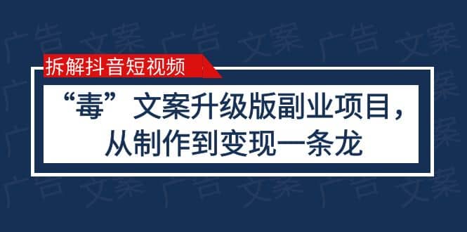 拆解抖音短视频：“毒”文案升级版副业项目，从制作到变现（教程+素材）搞钱吧-网创项目资源站-副业项目-创业项目-搞钱项目搞钱吧