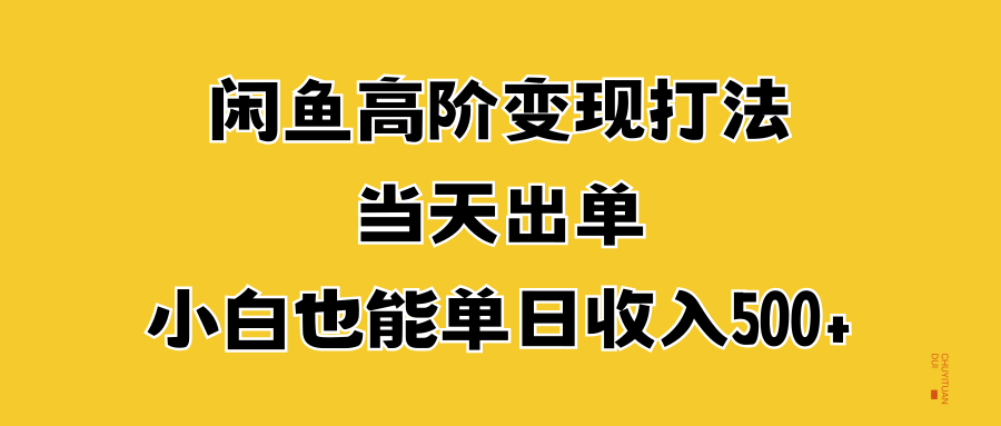 闲鱼高阶变现打法，当天出单，小白也能单日收入500+搞钱吧-网创项目资源站-副业项目-创业项目-搞钱项目搞钱吧