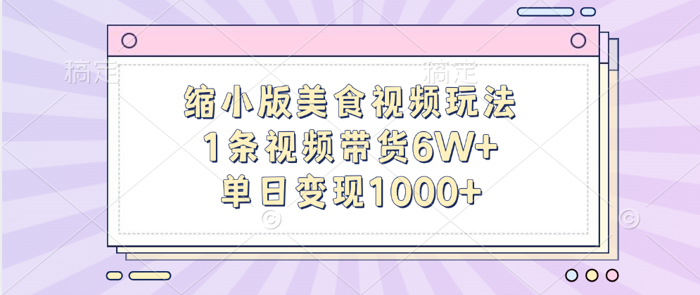 缩小版美食视频玩法，1条视频带货6W+，单日变现1000+搞钱吧-网创项目资源站-副业项目-创业项目-搞钱项目搞钱吧