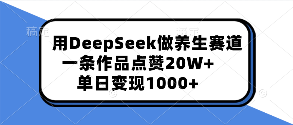 用DeepSeek做养生赛道，一条作品点赞20W+，单日变现1000+搞钱吧-网创项目资源站-副业项目-创业项目-搞钱项目搞钱吧