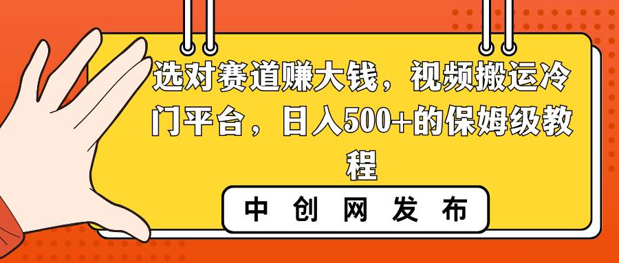 选对赛道赚大钱，视频搬运冷门平台，日入500+的保姆级教程搞钱吧-网创项目资源站-副业项目-创业项目-搞钱项目搞钱吧