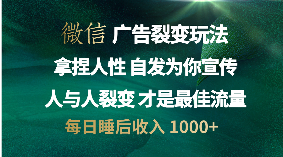 微信广告裂变法 操控人性 自发为你免费宣传 人与人的裂变才是最佳流量 单日睡后收入 1000+搞钱吧-网创项目资源站-副业项目-创业项目-搞钱项目搞钱吧