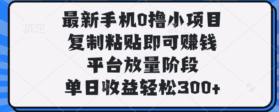 最新手机0撸小项目，复制粘贴即可赚钱，单日收益轻松300+搞钱吧-网创项目资源站-副业项目-创业项目-搞钱项目搞钱吧
