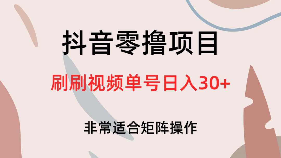 抖音零撸项目，刷刷视频单号日入30+搞钱吧-网创项目资源站-副业项目-创业项目-搞钱项目搞钱吧