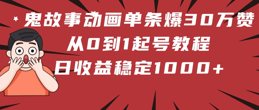 鬼故事动画单条爆30万赞！从0到1起号教程 日收益稳定1000+搞钱吧-网创项目资源站-副业项目-创业项目-搞钱项目搞钱吧